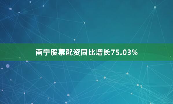 南宁股票配资同比增长75.03%