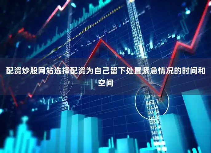 配资炒股网站选择配资为自己留下处置紧急情况的时间和空间