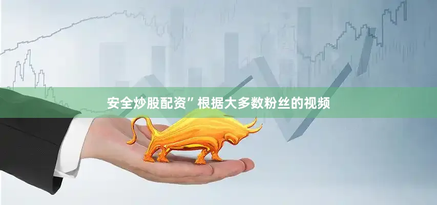 安全炒股配资”　　根据大多数粉丝的视频