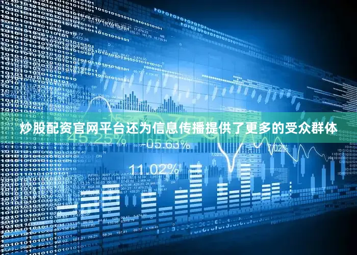 炒股配资官网平台还为信息传播提供了更多的受众群体
