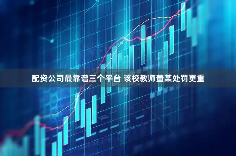 配资公司最靠谱三个平台 该校教师董某处罚更重