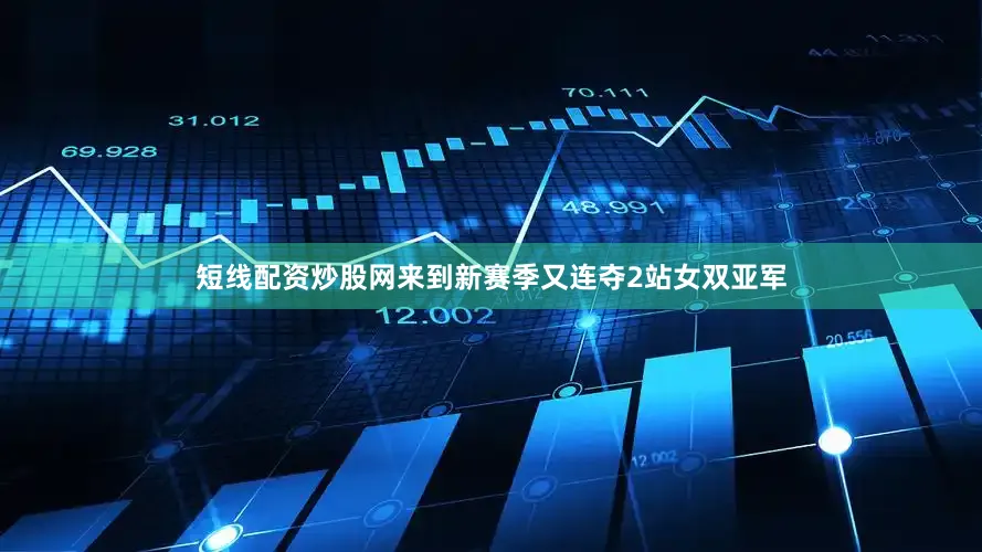 短线配资炒股网来到新赛季又连夺2站女双亚军