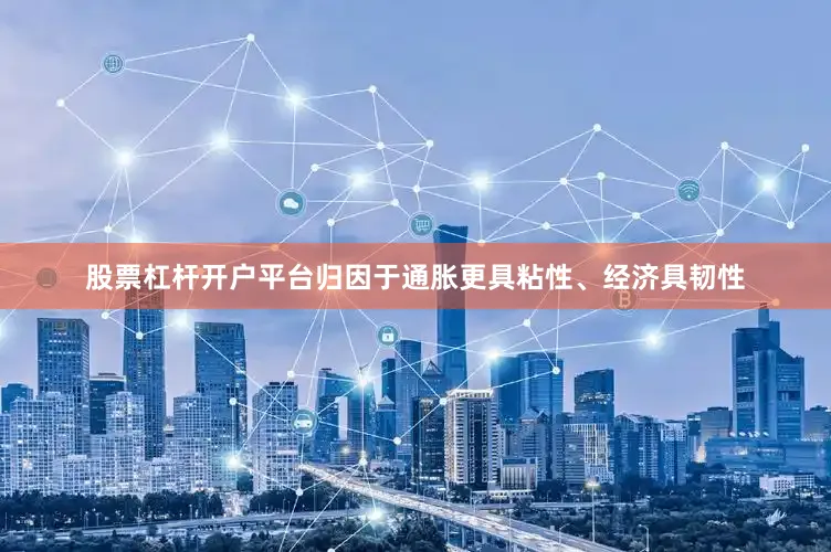 股票杠杆开户平台归因于通胀更具粘性、经济具韧性