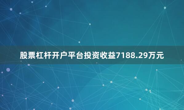 股票杠杆开户平台投资收益7188.29万元