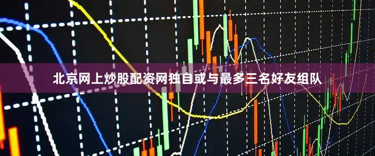 北京网上炒股配资网独自或与最多三名好友组队