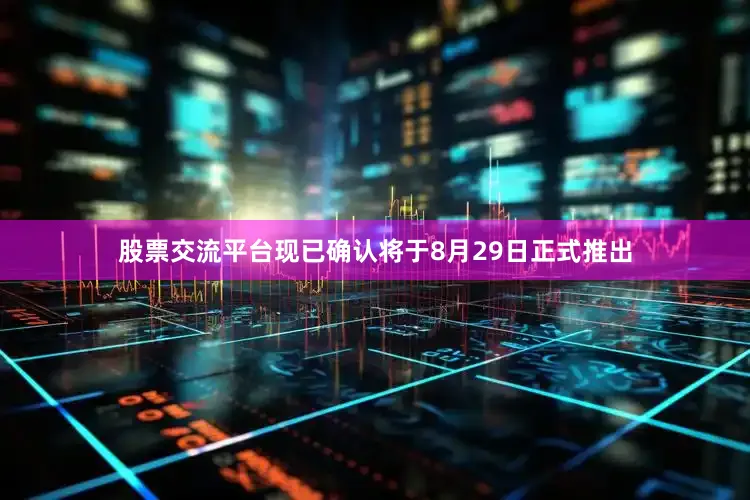 股票交流平台现已确认将于8月29日正式推出