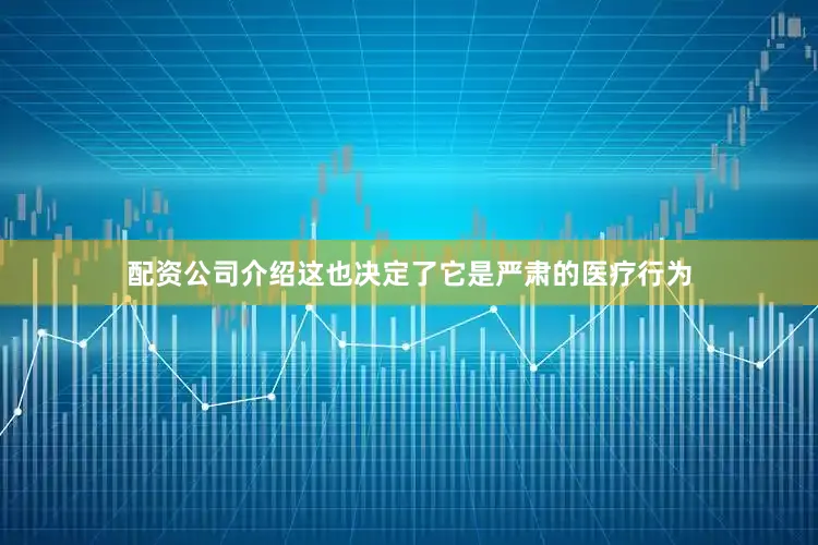 配资公司介绍这也决定了它是严肃的医疗行为