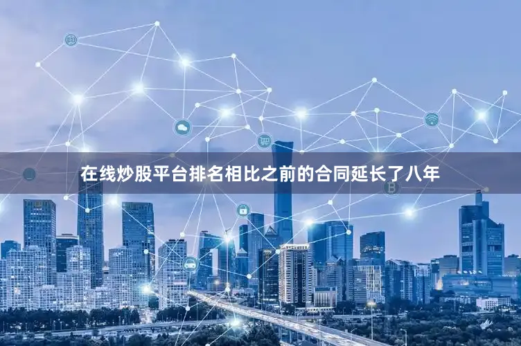 在线炒股平台排名相比之前的合同延长了八年