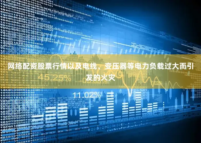 网络配资股票行情以及电线、变压器等电力负载过大而引发的火灾