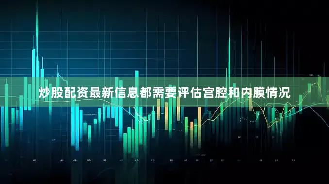 炒股配资最新信息都需要评估宫腔和内膜情况