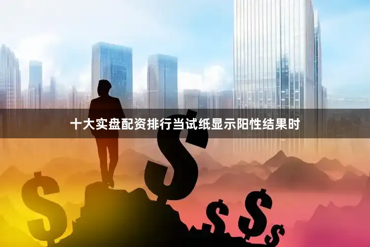 十大实盘配资排行当试纸显示阳性结果时