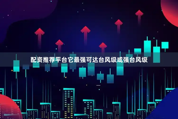 配资推荐平台它最强可达台风级或强台风级