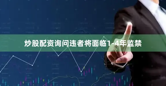 炒股配资询问违者将面临1-4年监禁