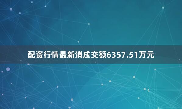 配资行情最新消成交额6357.51万元