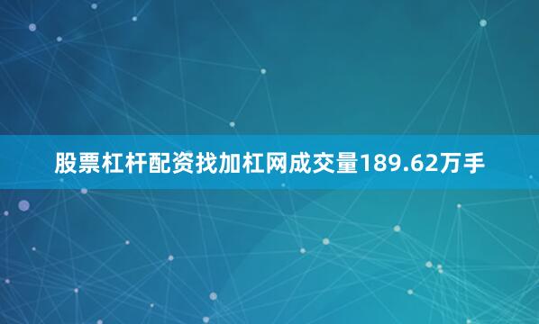 股票杠杆配资找加杠网成交量189.62万手