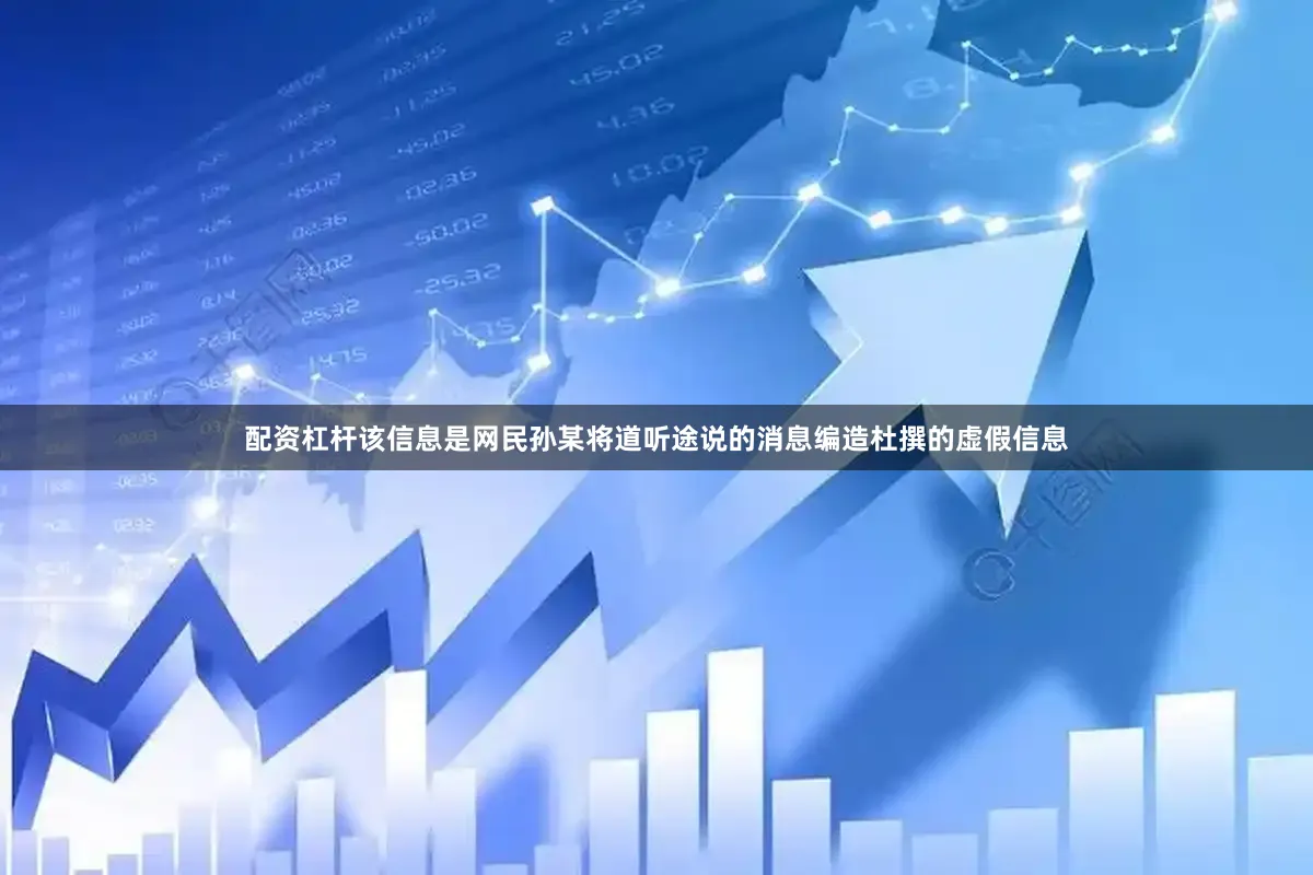 配资杠杆该信息是网民孙某将道听途说的消息编造杜撰的虚假信息