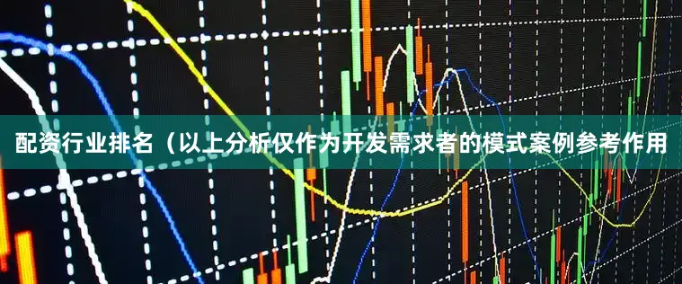配资行业排名（以上分析仅作为开发需求者的模式案例参考作用
