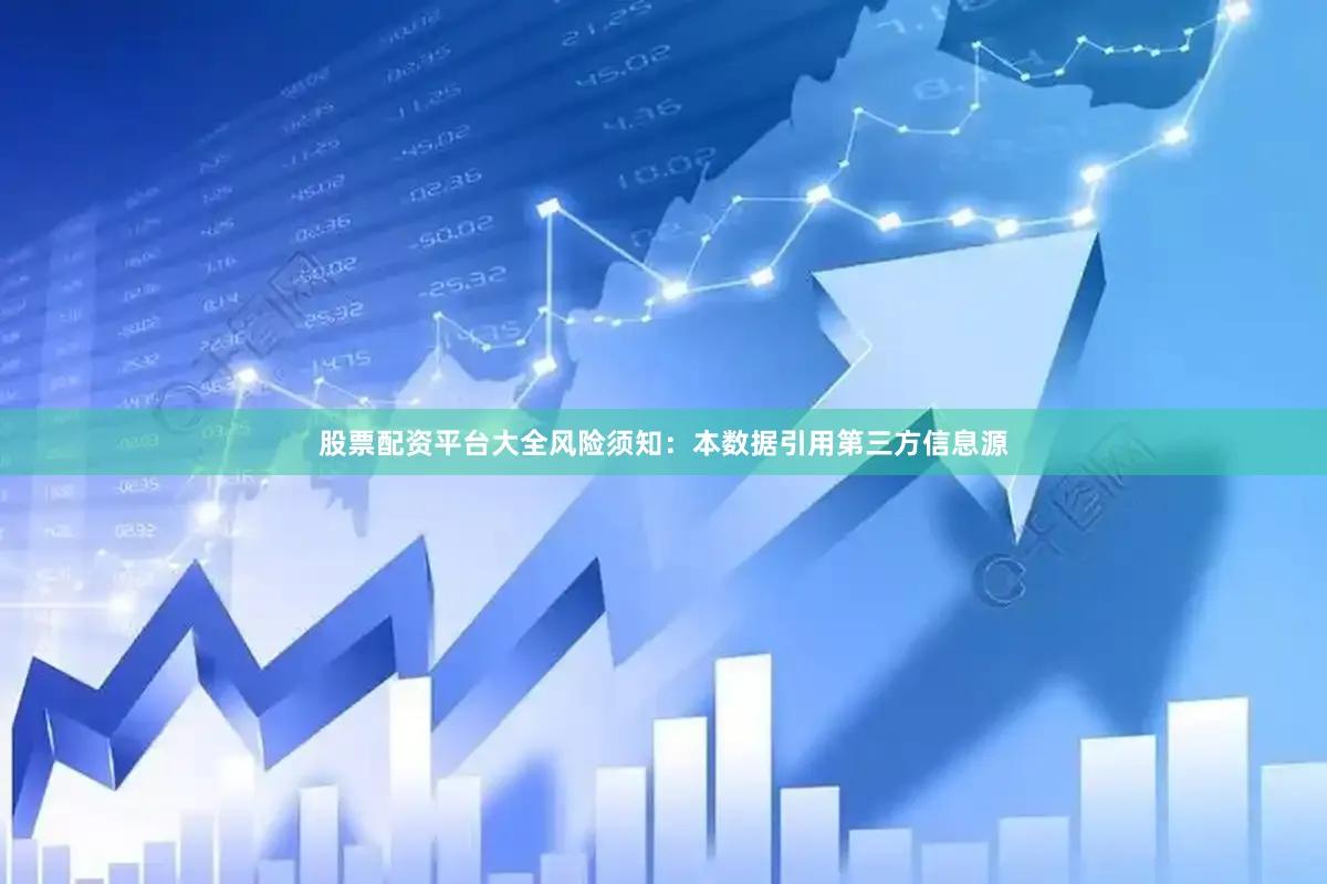 股票配资平台大全风险须知：本数据引用第三方信息源