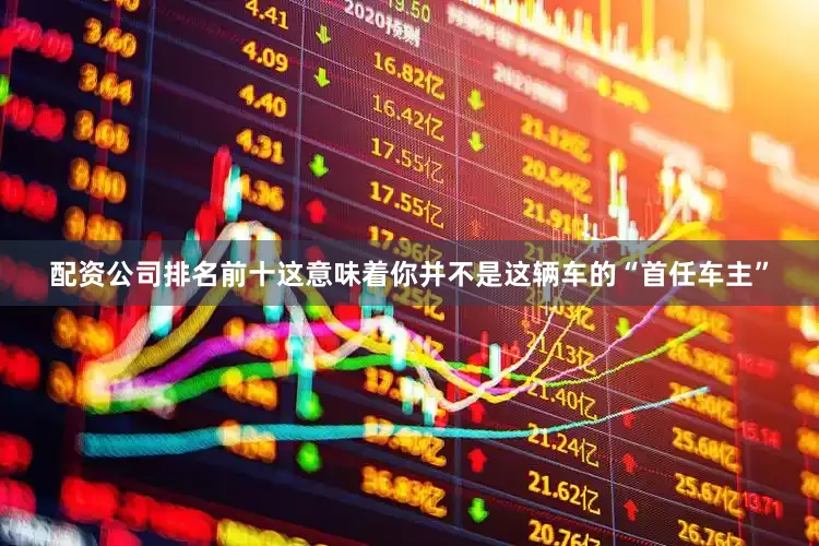 配资公司排名前十这意味着你并不是这辆车的“首任车主”