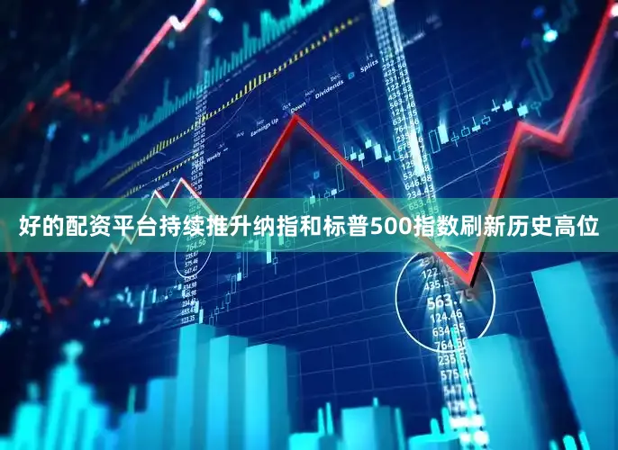 好的配资平台持续推升纳指和标普500指数刷新历史高位