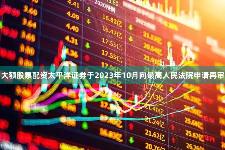 大额股票配资太平洋证券于2023年10月向最高人民法院申请再审