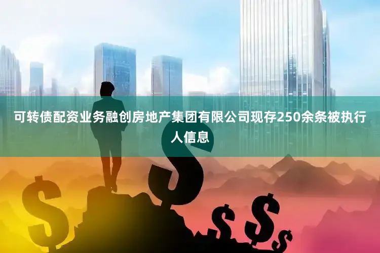 可转债配资业务融创房地产集团有限公司现存250余条被执行人信息