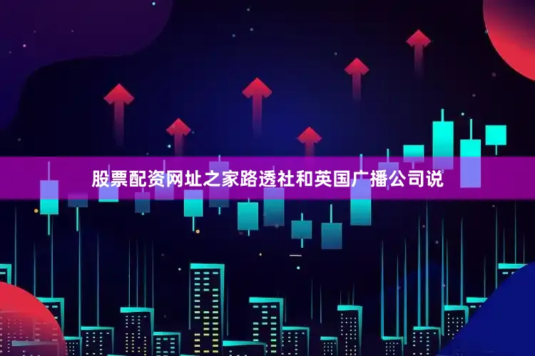 股票配资网址之家路透社和英国广播公司说