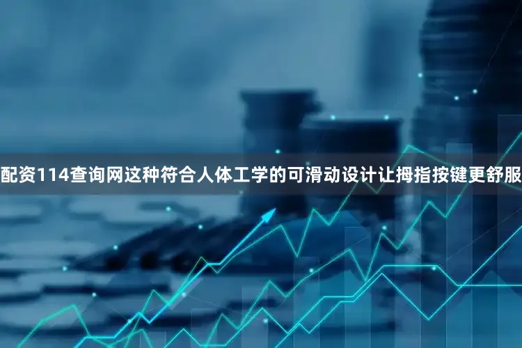 配资114查询网这种符合人体工学的可滑动设计让拇指按键更舒服
