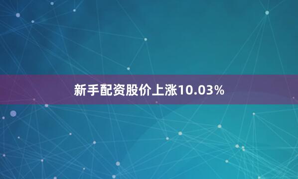 新手配资股价上涨10.03%
