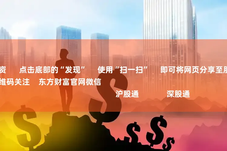 合肥股票配资      点击底部的“发现”     使用“扫一扫”     即可将网页分享至朋友圈                            扫描二维码关注    东方财富官网微信                                                                        沪股通             深股通             