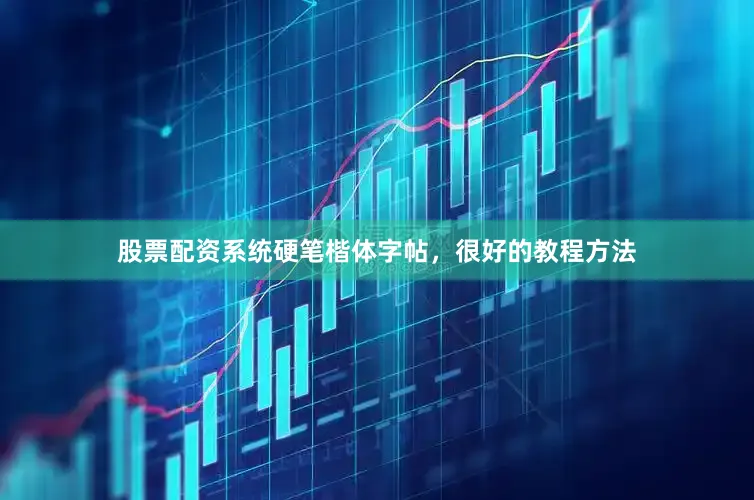 股票配资系统硬笔楷体字帖，很好的教程方法