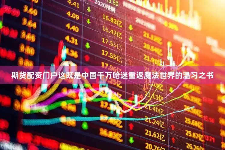 期货配资门户这既是中国千万哈迷重返魔法世界的温习之书