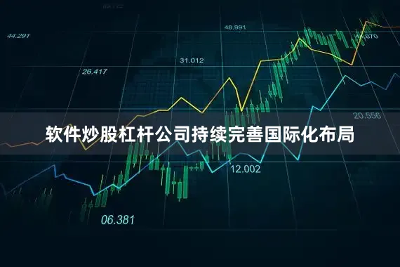 软件炒股杠杆公司持续完善国际化布局