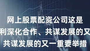 网上股票配资公司这是湖北与吉利深化合作、共谋发展的又一重要举措