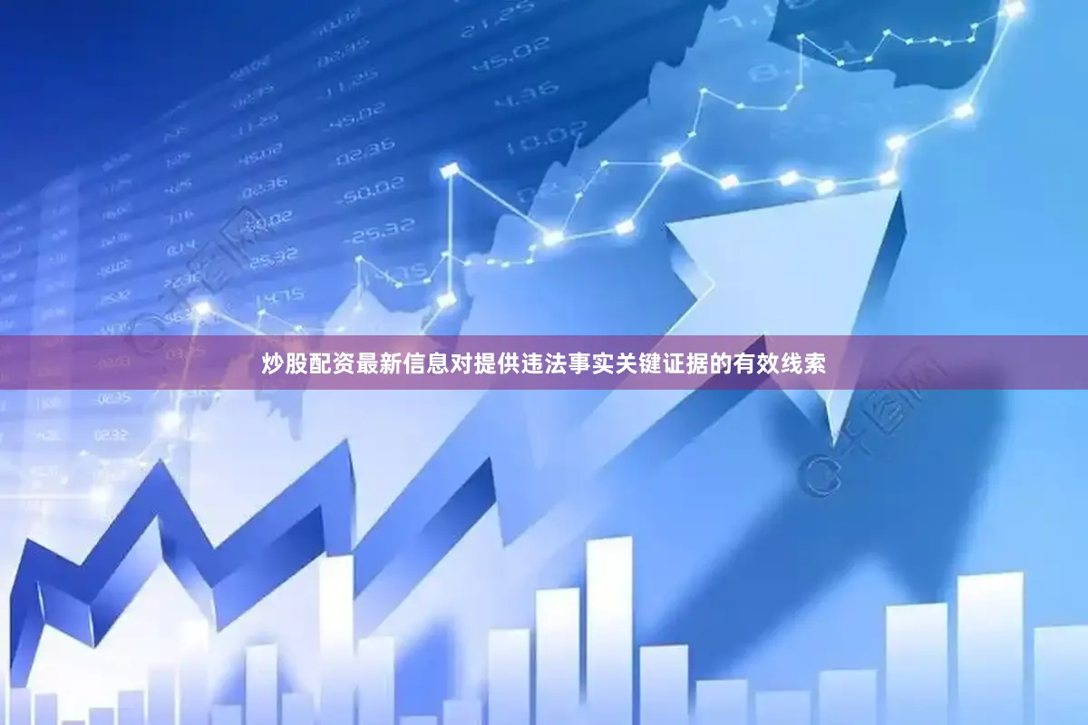 炒股配资最新信息对提供违法事实关键证据的有效线索