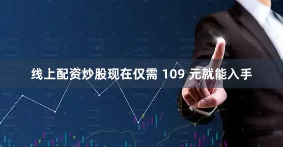 线上配资炒股现在仅需 109 元就能入手