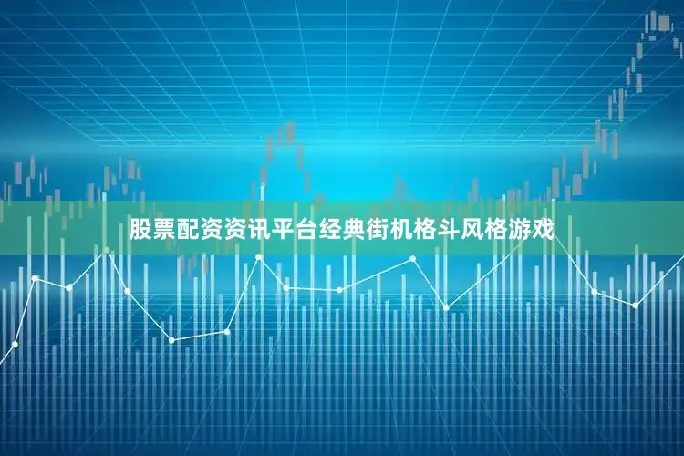 股票配资资讯平台经典街机格斗风格游戏