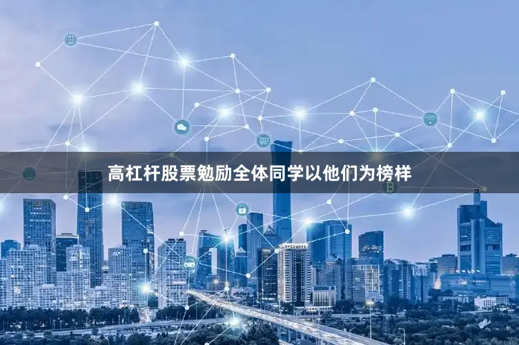高杠杆股票勉励全体同学以他们为榜样