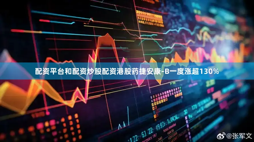 配资平台和配资炒股配资港股药捷安康-B一度涨超130%