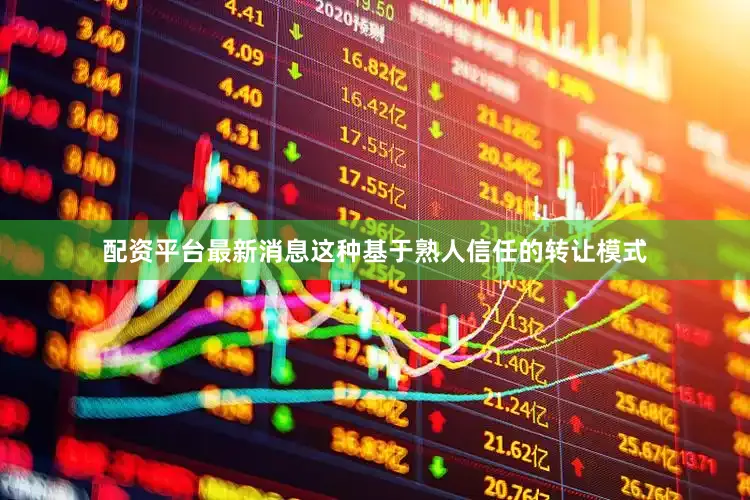 配资平台最新消息这种基于熟人信任的转让模式