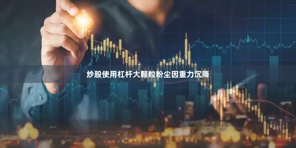 炒股使用杠杆大颗粒粉尘因重力沉降