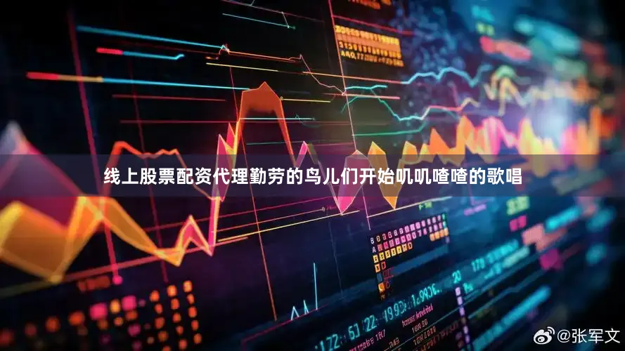 线上股票配资代理勤劳的鸟儿们开始叽叽喳喳的歌唱