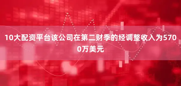 10大配资平台该公司在第二财季的经调整收入为5700万美元
