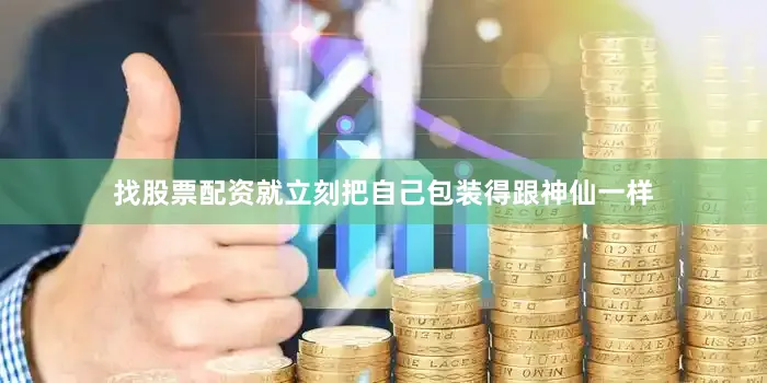 找股票配资就立刻把自己包装得跟神仙一样