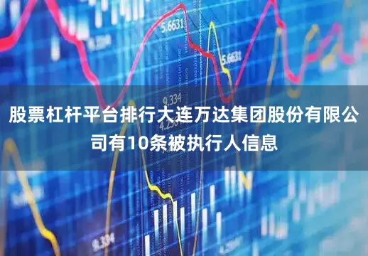 股票杠杆平台排行大连万达集团股份有限公司有10条被执行人信息