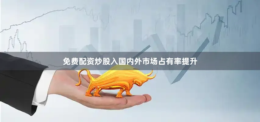 免费配资炒股入国内外市场占有率提升