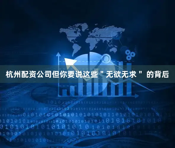 杭州配资公司但你要说这些＂无欲无求＂ 的背后