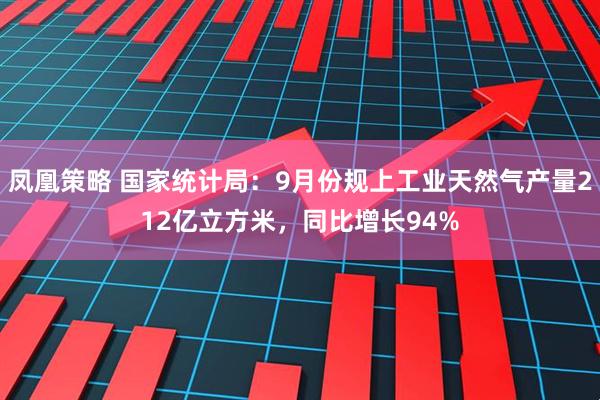 凤凰策略 国家统计局：9月份规上工业天然气产量212亿立方米，同比增长94%