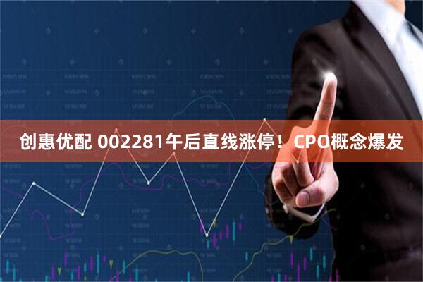 创惠优配 002281午后直线涨停！CPO概念爆发